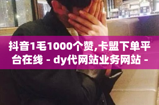 抖音1毛1000个赞,卡盟下单平台在线 - dy代网站业务网站 - 抖音业务24小时在线下单-第1张图片-ZBLOG