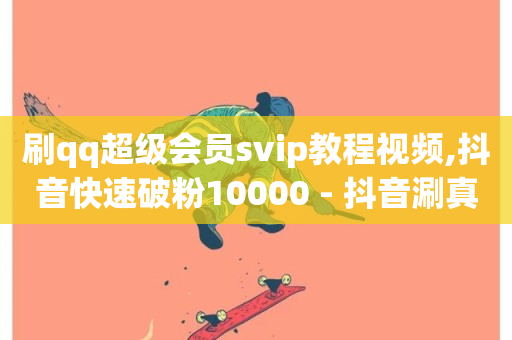 刷qq超级会员svip教程视频,抖音快速破粉10000 - 抖音涮真人粉丝 - 球球商城自助下单网站-第1张图片-ZBLOG