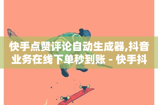 快手点赞评论自动生成器,抖音业务在线下单秒到账 - 快手抖音业务24小时平台 - 抖音播放量购买软件有哪些