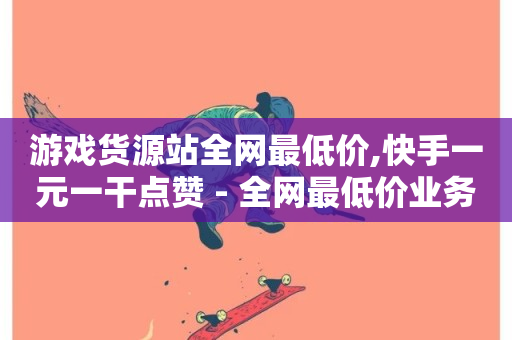 游戏货源站全网最低价,快手一元一干点赞 - 全网最低价业务平台 - ks双击业务24小时直播-第1张图片-ZBLOG