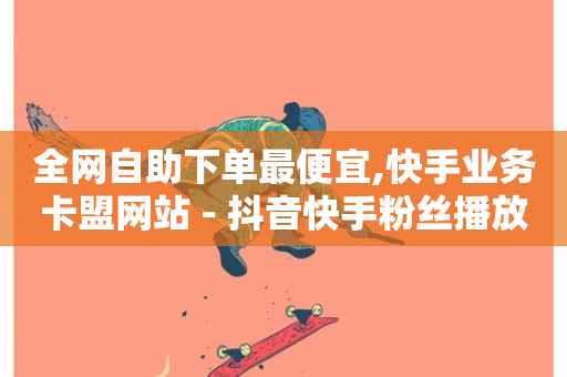 全网自助下单最便宜,快手业务卡盟网站 - 抖音快手粉丝播放量平台 - 快手业务秒到账-第1张图片-ZBLOG