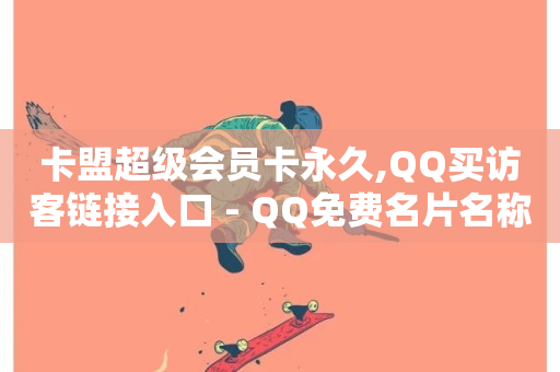 卡盟超级会员卡永久,QQ买访客链接入口 - QQ免费名片名称 - 抖音业务下单免费