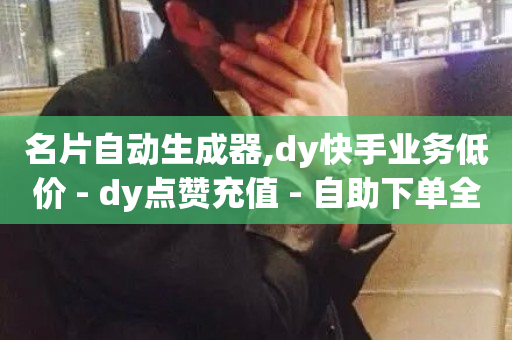 名片自动生成器,dy快手业务低价 - dy点赞充值 - 自助下单全网最便宜-第1张图片-ZBLOG