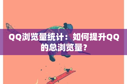 QQ浏览量统计：如何提升QQ的总浏览量？-第1张图片-ZBLOG