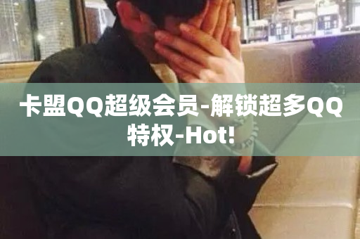 卡盟QQ超级会员-解锁超多QQ特权-Hot!-第1张图片-ZBLOG