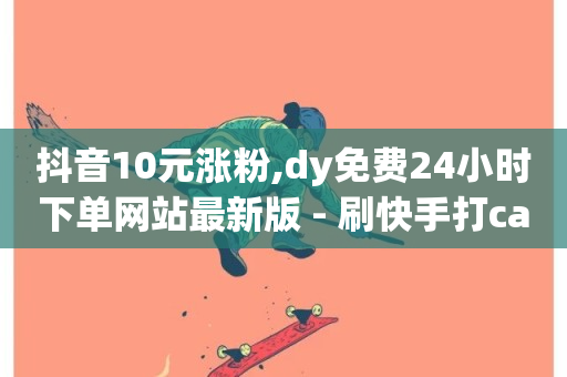 抖音10元涨粉,dy免费24小时下单网站最新版 - 刷快手打call亲密度 - 全民k歌全网最低价自助网站-第1张图片-ZBLOG