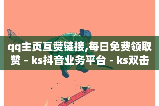 qq主页互赞链接,每日免费领取赞 - ks抖音业务平台 - ks双击业务24小时-第1张图片-ZBLOG