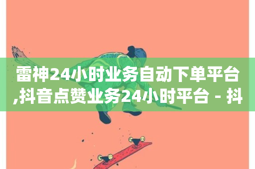 雷神24小时业务自动下单平台,抖音点赞业务24小时平台 - 抖音低价业务全网最低 - qq空间说说赞50个秒到账-第1张图片-ZBLOG