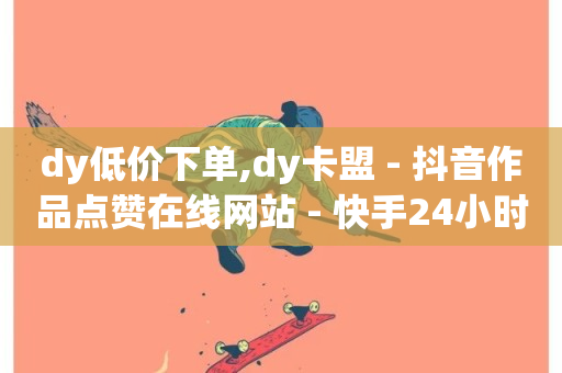 dy低价下单,dy卡盟 - 抖音作品点赞在线网站 - 快手24小时自助免费下单软件