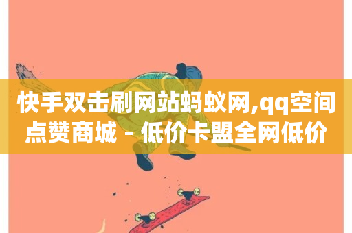 快手双击刷网站蚂蚁网,qq空间点赞商城 - 低价卡盟全网低价科技 - 全网最低价业务平台官网-第1张图片-ZBLOG