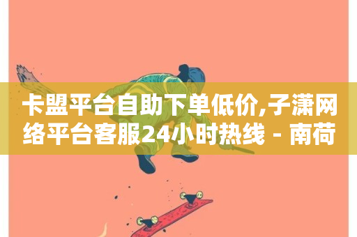 卡盟平台自助下单低价,子潇网络平台客服24小时热线 - 南荷网络24小时在线下单平台优惠 - 快手业务秒到账