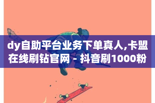 dy自助平台业务下单真人,卡盟在线刷钻官网 - 抖音刷1000粉入口 - 腾讯会员0.1元开通