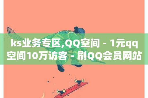 ks业务专区,QQ空间 - 1元qq空间10万访客 - 刷QQ会员网站永久网址卡盟