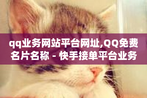 qq业务网站平台网址,QQ免费名片名称 - 快手接单平台业务 - qq刷钻卡盟永久网站-第1张图片-ZBLOG