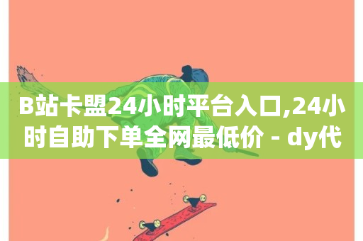 B站卡盟24小时平台入口,24小时自助下单全网最低价 - dy代网站业务网站 - 抖音点赞免费24小时在线-第1张图片-ZBLOG