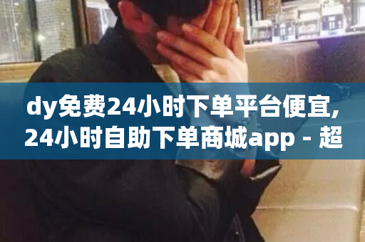 dy免费24小时下单平台便宜,24小时自助下单商城app - 超低价qq业务商城 - 抖音业务网低价-第1张图片-ZBLOG