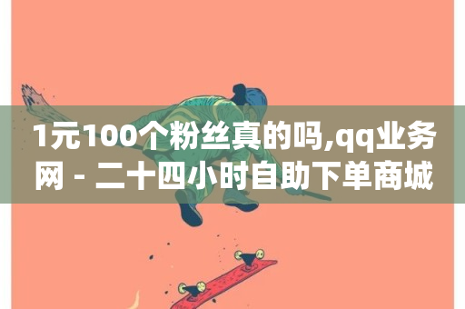 1元100个粉丝真的吗,qq业务网 - 二十四小时自助下单商城 - qq斗音低价购买平台-第1张图片-ZBLOG