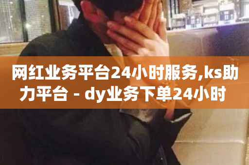 网红业务平台24小时服务,ks助力平台 - dy业务下单24小时 - 哔哩哔哩秒点赞在线自助平台