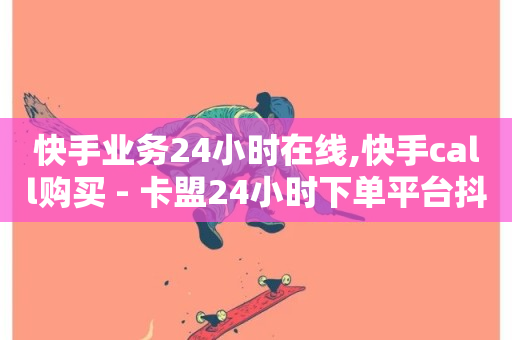 快手业务24小时在线,快手call购买 - 卡盟24小时下单平台抖音 - 快手托管收益