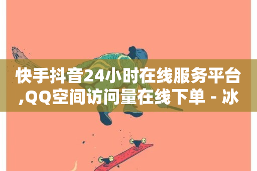 快手抖音24小时在线服务平台,QQ空间访问量在线下单 - 冰点卡盟 - 快手买热度网站 - 0.01元,小白龙马山有限责任公司-第1张图片-ZBLOG