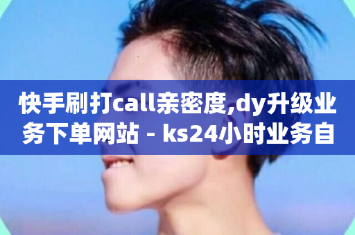 快手刷打call亲密度,dy升级业务下单网站 - ks24小时业务自助下单网站 - KS业务下单平台最新微信支付-第1张图片-ZBLOG