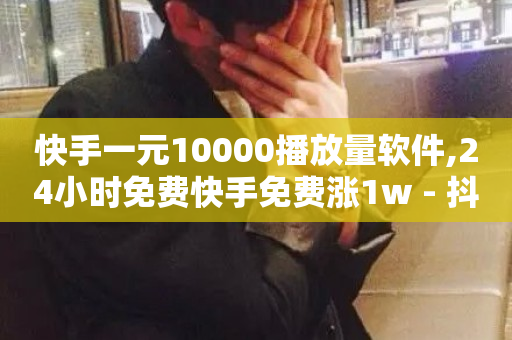 快手一元10000播放量软件,24小时免费快手免费涨1w - 抖音真人自定义评论业务 - ks业务一千粉