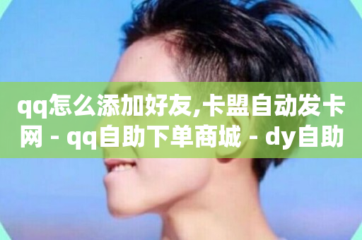 qq怎么添加好友,卡盟自动发卡网 - qq自助下单商城 - dy自助网红平台-第1张图片-ZBLOG