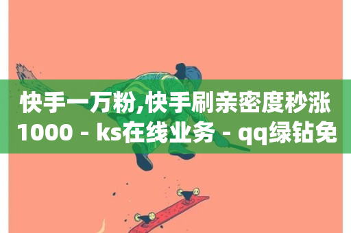 快手一万粉,快手刷亲密度秒涨1000 - ks在线业务 - qq绿钻免费领取网址