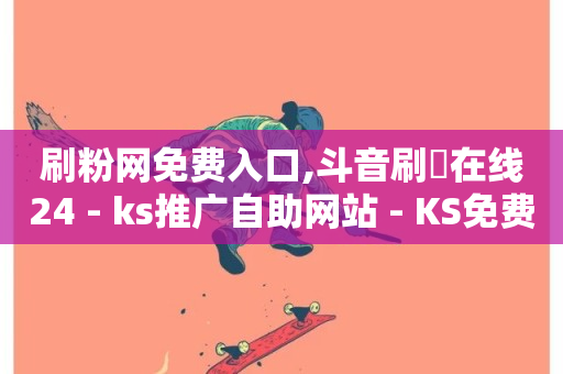 刷粉网免费入口,斗音刷讚在线24 - ks推广自助网站 - KS免费业务