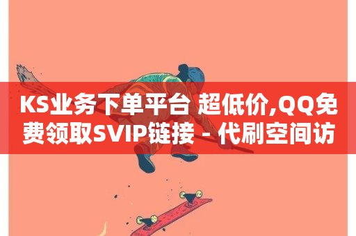 KS业务下单平台 超低价,QQ免费领取SVIP链接 - 代刷空间访客量排名 - 评论下单平台-第1张图片-ZBLOG