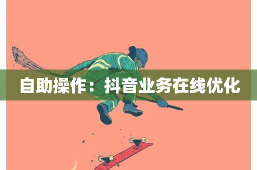 自助操作：抖音业务在线优化-第1张图片-ZBLOG