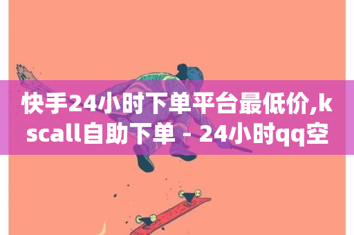 快手24小时下单平台最低价,kscall自助下单 - 24小时qq空间自助 - 冰点卡盟