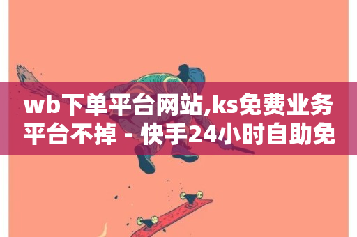 wb下单平台网站,ks免费业务平台不掉 - 快手24小时自助免费下单软件 - 快手流量推广网站-第1张图片-ZBLOG