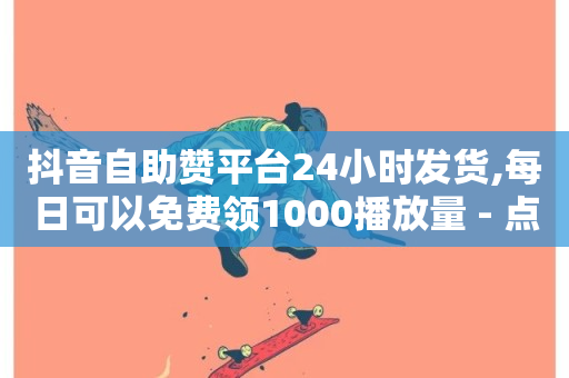 抖音自助赞平台24小时发货,每日可以免费领1000播放量 - 点赞一毛10000个赞 - 抖音刷1000粉入口-第1张图片-ZBLOG