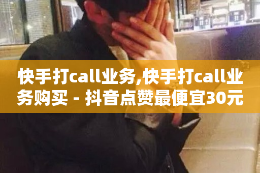 快手打call业务,快手打call业务购买 - 抖音点赞最便宜30元平台官网 - 快手流量推广网站24小时热线-第1张图片-ZBLOG