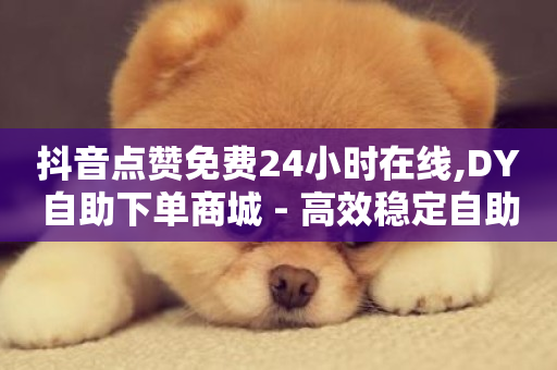 抖音点赞免费24小时在线,DY自助下单商城 - 高效稳定自助下单 - 抖音快手双击播放量网站-第1张图片-ZBLOG