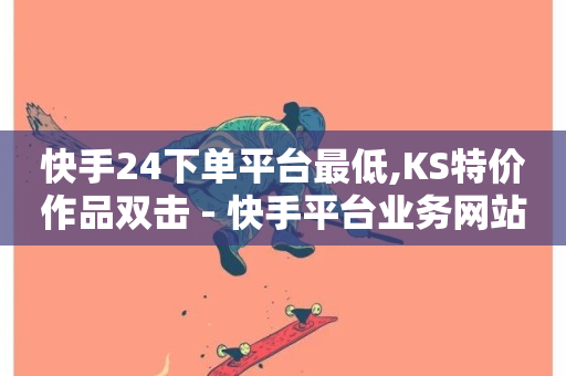 快手24下单平台最低,KS特价作品双击 - 快手平台业务网站 - 快手低价二十四小时下单平台-第1张图片-ZBLOG