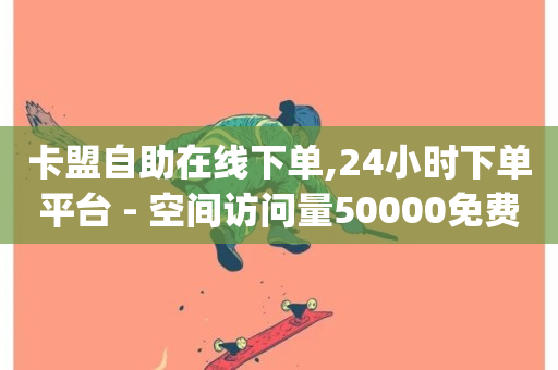 卡盟自助在线下单,24小时下单平台 - 空间访问量50000免费 - qq业务平台网站-第1张图片-ZBLOG