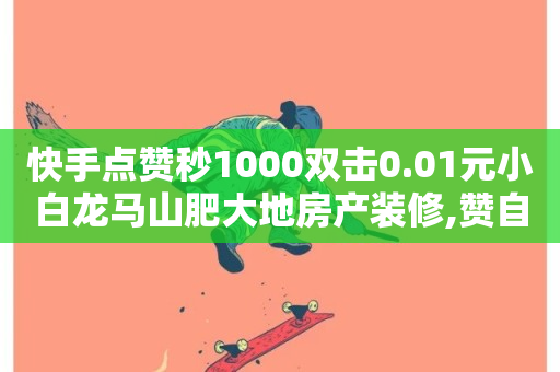 快手点赞秒1000双击0.01元小白龙马山肥大地房产装修,赞自助平台24小时服务 - 点赞一毛10000个赞 - 快手下单自助-第1张图片-ZBLOG