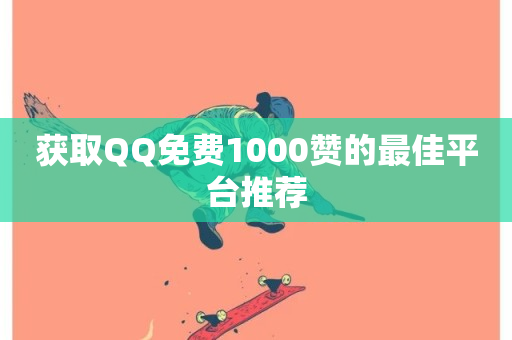 获取QQ免费1000赞的最佳平台推荐