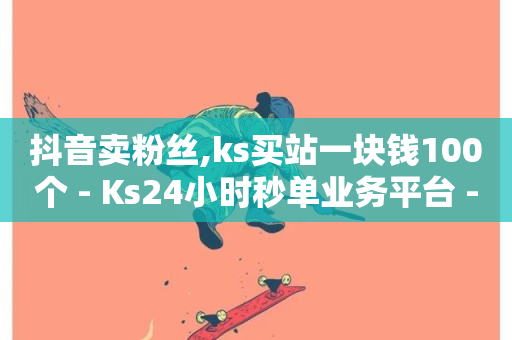 抖音卖粉丝,ks买站一块钱100个 - Ks24小时秒单业务平台 - 抖音快手业务自助