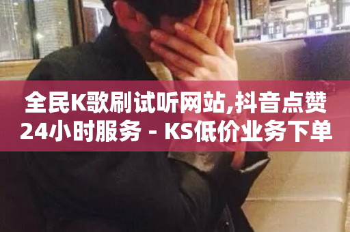 全民K歌刷试听网站,抖音点赞24小时服务 - KS低价业务下单平台 - 抖音24小时自助免费-第1张图片-ZBLOG