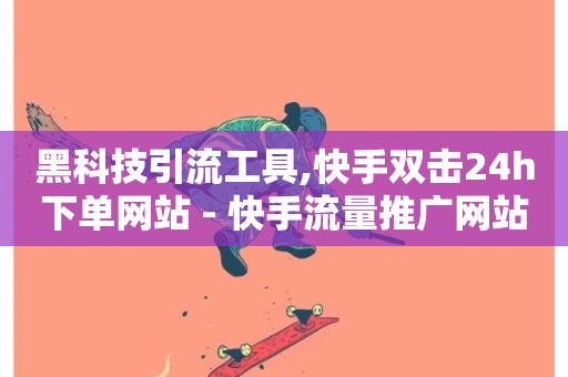 黑科技引流工具,快手双击24h下单网站 - 快手流量推广网站24小时热线 - 在线下单自助-第1张图片-ZBLOG