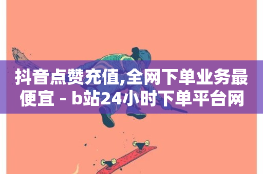 抖音点赞充值,全网下单业务最便宜 - b站24小时下单平台网站 - 抖音业务下单24小时涨粉-第1张图片-ZBLOG