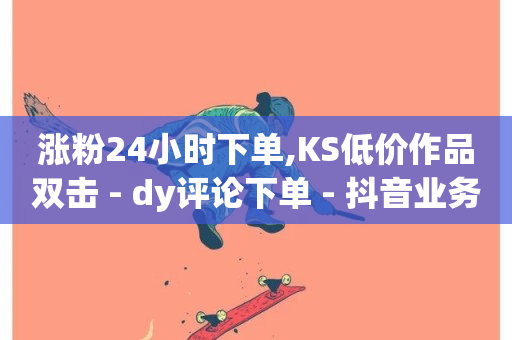 涨粉24小时下单,KS低价作品双击 - dy评论下单 - 抖音业务低价业务平台