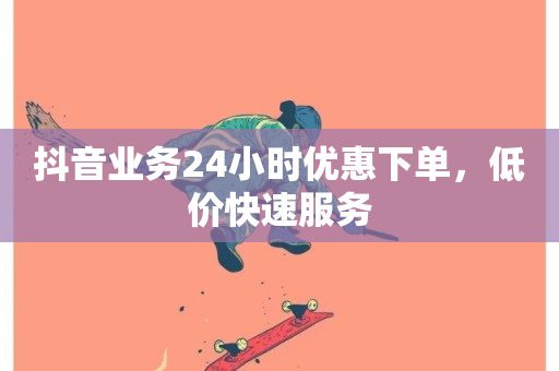 抖音业务24小时优惠下单，低价快速服务-第1张图片-ZBLOG