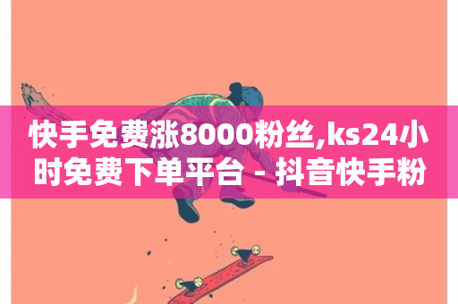 快手免费涨8000粉丝,ks24小时免费下单平台 - 抖音快手粉丝播放量平台 - 抖音1块钱10000粉丝-第1张图片-ZBLOG