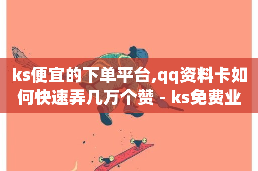 ks便宜的下单平台,qq资料卡如何快速弄几万个赞 - ks免费业务平台下载 - 抖音卡盟全网最低价稳定卡盟-第1张图片-ZBLOG