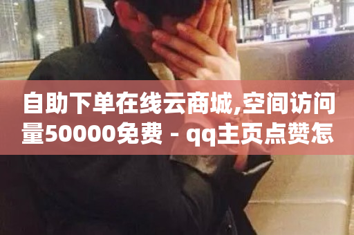 自助下单在线云商城,空间访问量50000免费 - qq主页点赞怎么能上十万 - ks在线业务-第1张图片-ZBLOG