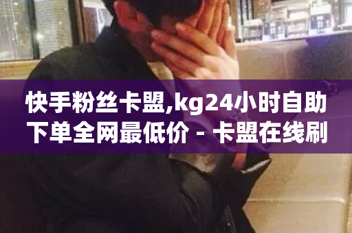 快手粉丝卡盟,kg24小时自助下单全网最低价 - 卡盟在线刷钻官网 - 快手打call速刷